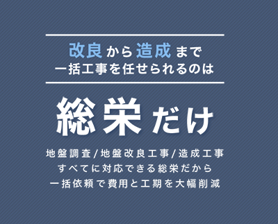 地盤調査、地盤改良工事、造成工事すべてに対応できる総栄だから一括依頼で費用と工期を大幅削減