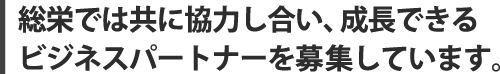 総栄では神奈川県・湘南エリアで共に協力し合い、成長できるビジネスパートナーを募集しています。